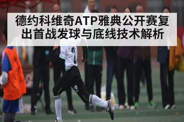 德约科维奇ATP雅典公开赛复出首战发球与底线技术解析